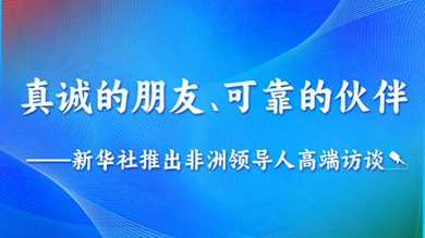 真誠的朋友、可靠的伙伴——新華社推出非洲領(lǐng)導(dǎo)人高端訪談系列