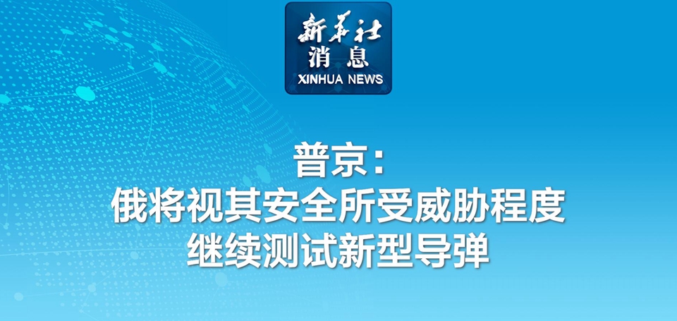 新華社消息丨普京：俄將視其安全所受威脅程度繼續(xù)測試新型導彈